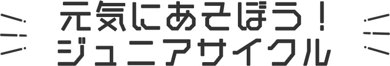 元気に遊ぼう！ジュニアサイクル