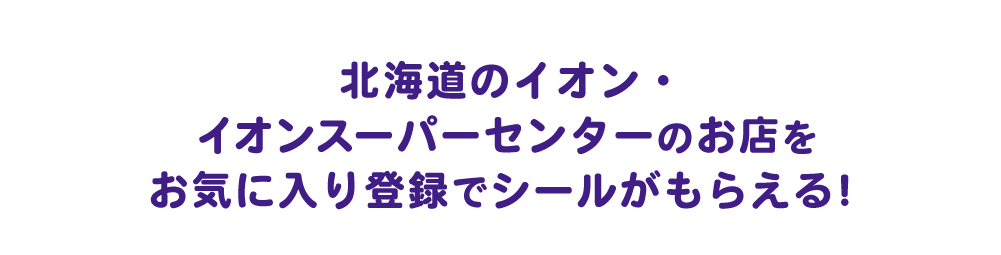 北海道のイオン・イオンスーパーセンターのお店をお気に入り登録でシールがもらえる！