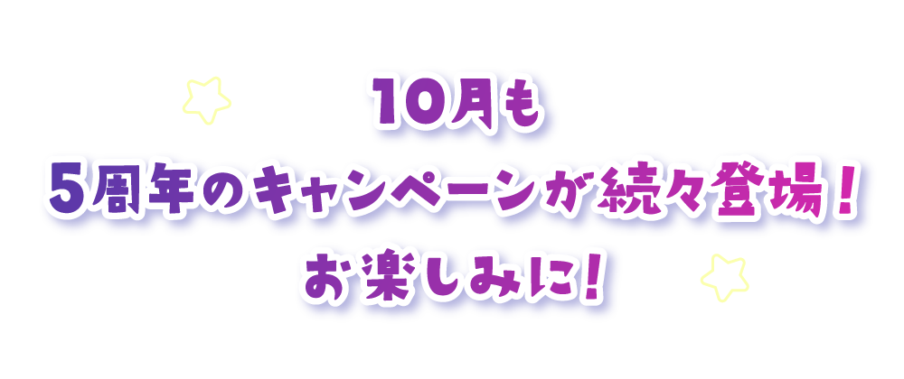 10月も5周年のキャンペーンが続々登場！お楽しみに！