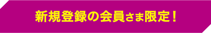 新規登録の会員さま限定！