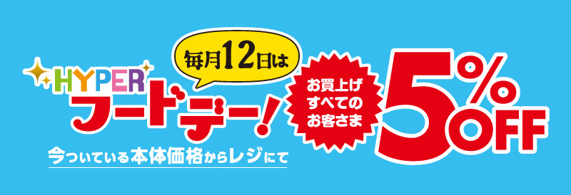 毎月12日はHYPER フードデー　ご来店いただいたすべてのお客さま対象で売場の今ついている本体価格から5％OFF！
