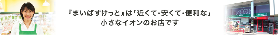 『まいばすけっと』は「近くて・安くて・便利な」小さなイオンのお店です