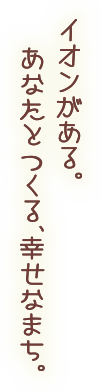 イオンがある　あなたとつくる幸せなまち。