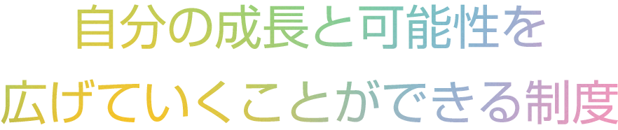 自分の成長と可能性を広げていくことができる制度