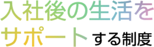 入社後の生活をサポートする制度