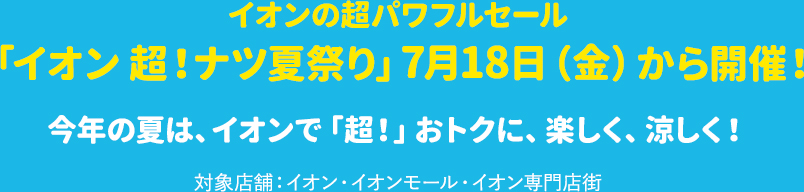「イオン超！ナツ夏祭り」7月18日（金）から開催！