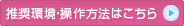 推奨環境・操作方法はこちら