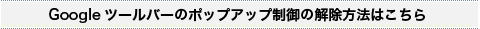 Googleツールバーのポップアップ制御の解除方法はこちら