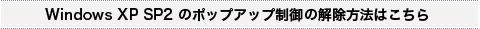 Windows XP SP2 のポップアップ制御の解除方法はこちら